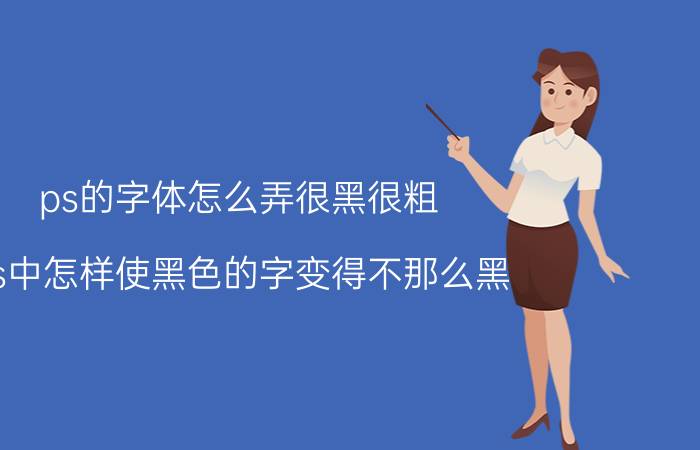 ps的字体怎么弄很黑很粗 ps中怎样使黑色的字变得不那么黑？